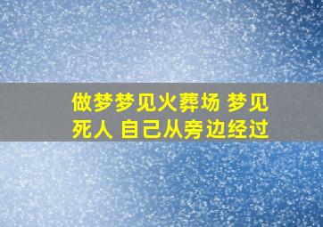 做梦梦见火葬场 梦见死人 自己从旁边经过